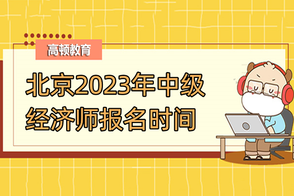 北京2023年中級(jí)經(jīng)濟(jì)師報(bào)名時(shí)間