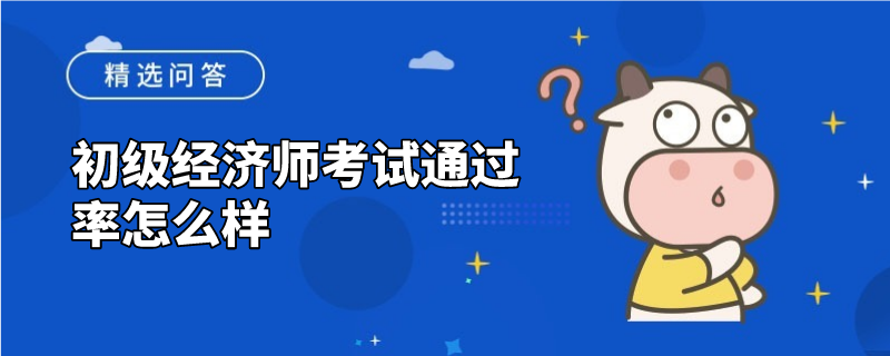 初级经济师考试通过率怎么样