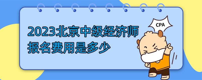 2023北京中级经济师报名费用是多少