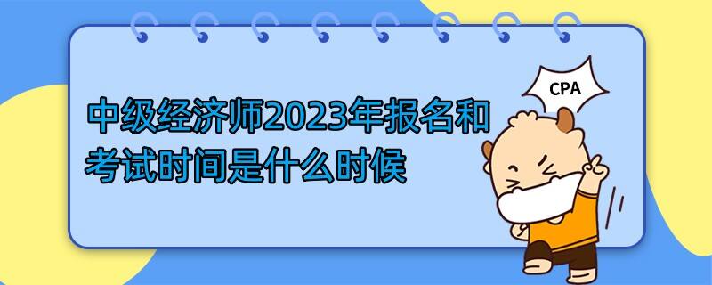 中級經(jīng)濟(jì)師2023年報名和考試時間是什么時候