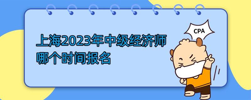 上海2023年中級(jí)經(jīng)濟(jì)師哪個(gè)時(shí)間報(bào)名