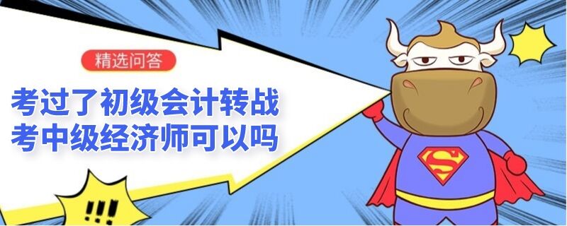 考过了初级会计转战考中级经济师可以吗