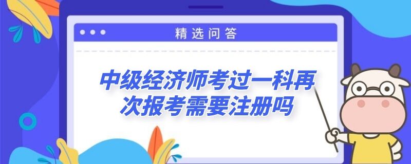 中级经济师考过一科再次报考需要注册吗