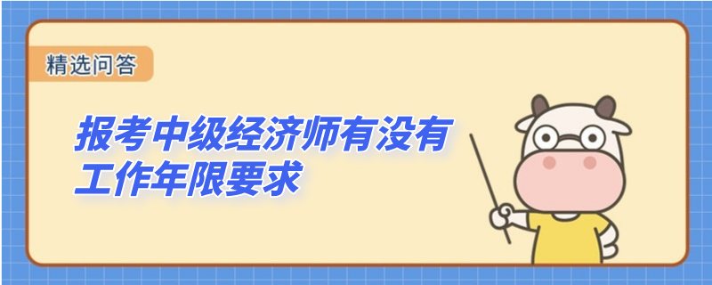 報考中級經(jīng)濟師有沒有工作年限要求