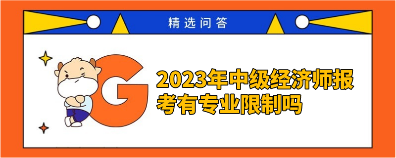 2023年中級經(jīng)濟師報考有專業(yè)限制嗎