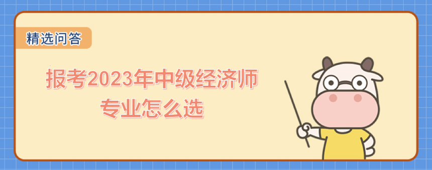 报考2023年中级经济师的专业怎么选