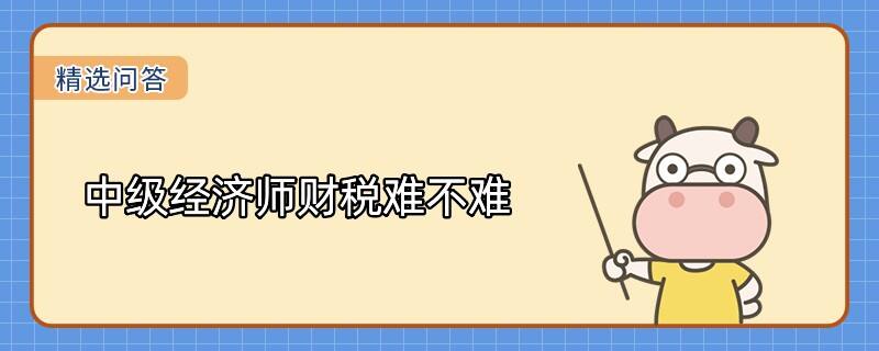 中級經(jīng)濟師財稅難不難