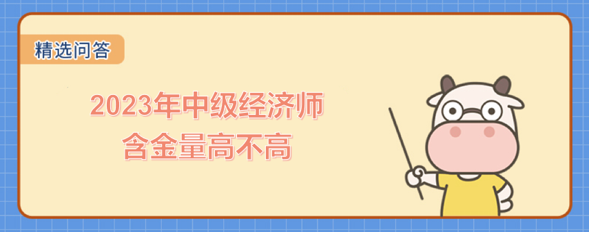 2023年中級經(jīng)濟(jì)師含金量高不高