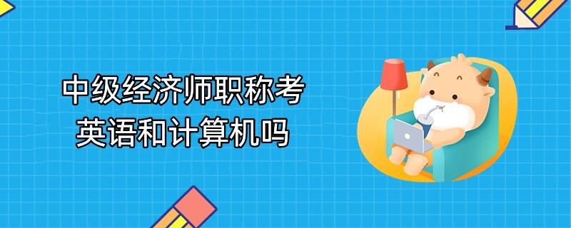 中級經(jīng)濟師職稱考英語和計算機嗎