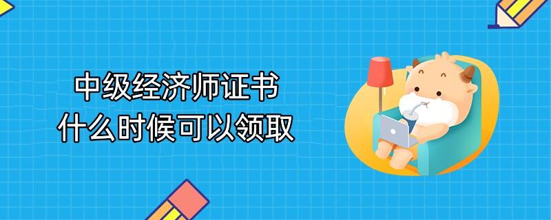 中級經濟師證書什么時候可以領取