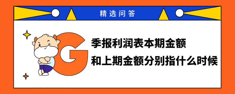 季報(bào)利潤(rùn)表本期金額和上期金額分別指什么時(shí)候