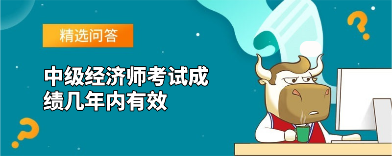 中级经济师考试成绩几年内有效