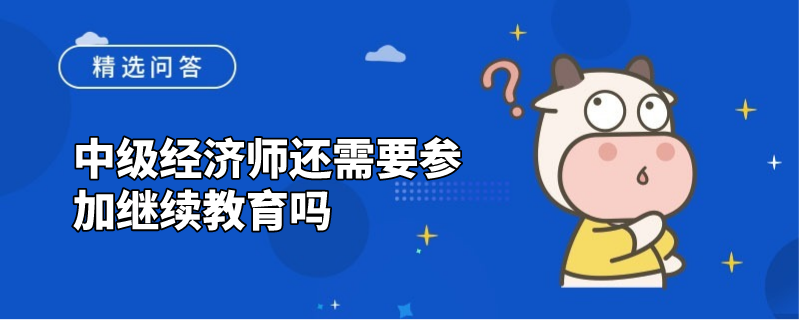 中级经济师还需要参加继续教育吗