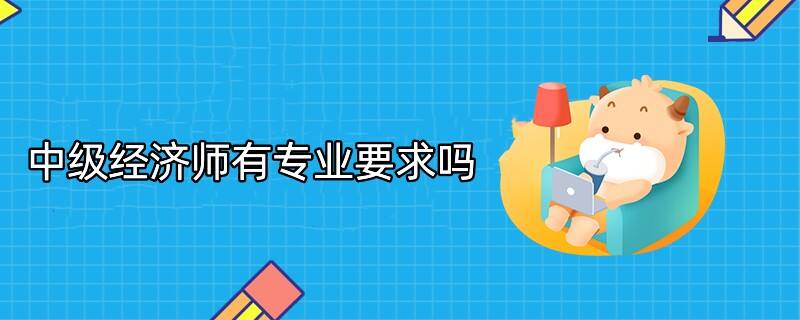 中級經濟師有專業(yè)要求嗎