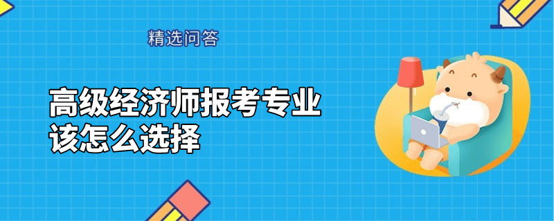 高级经济师报考专业该怎么选择