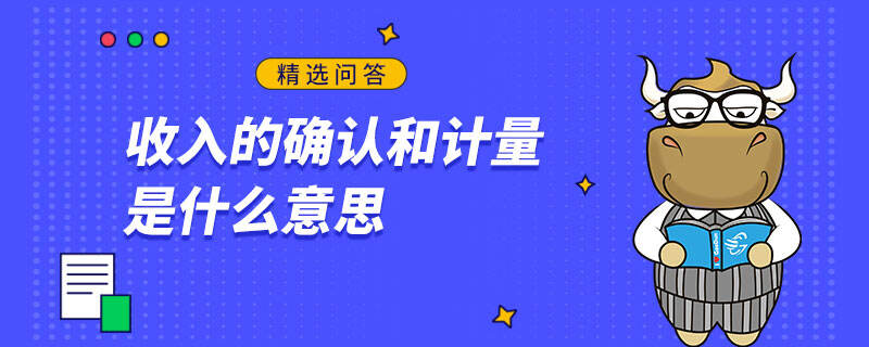 收入確認(rèn)和計量是什么意思