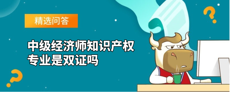 中级经济师知识产权专业是双证吗