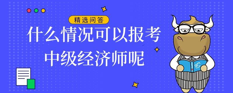 什么情况可以报考中级经济师呢