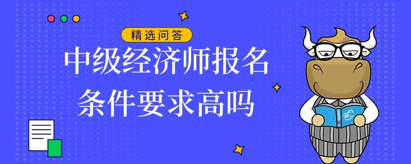 中級經(jīng)濟(jì)師報名條件要求高嗎