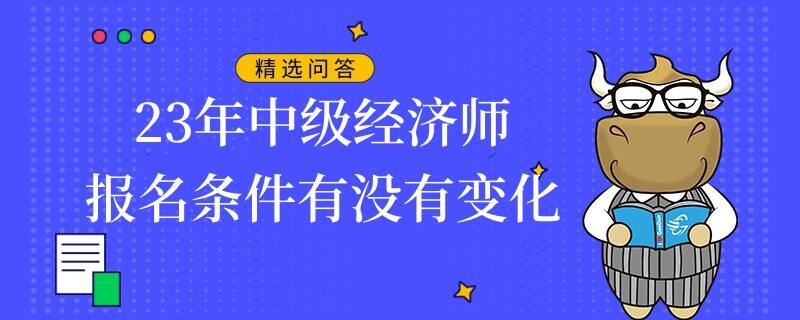 23年中级经济师报名条件有没有变化