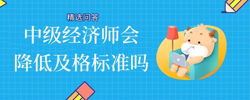 中级经济师会降低及格标准吗