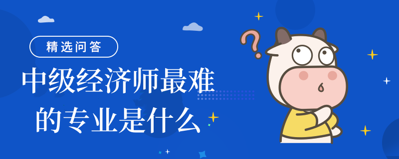 中級經濟師最難的專業(yè)是什么