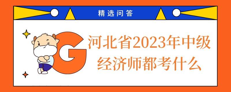 河北省2023年中級(jí)經(jīng)濟(jì)師都考什么