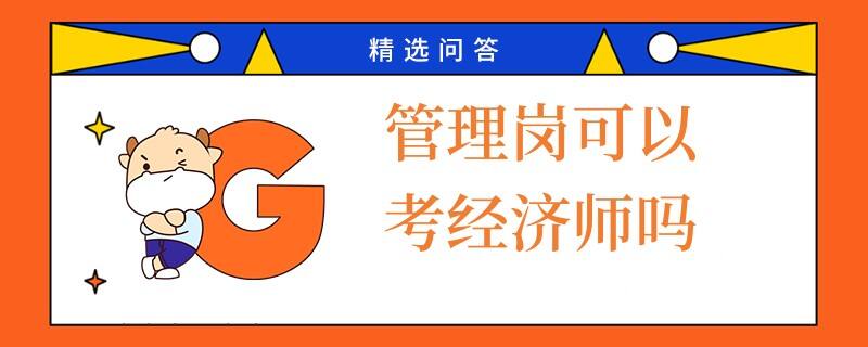 管理崗可以考經(jīng)濟(jì)師嗎