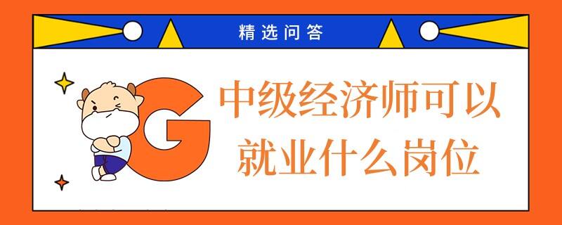 中级经济师可以就业什么岗位