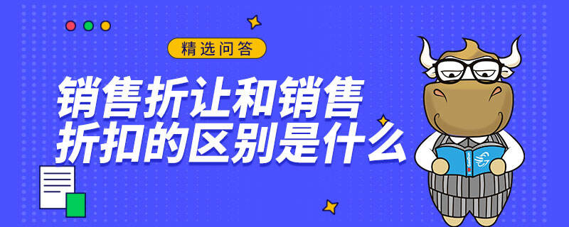 銷(xiāo)售折讓和銷(xiāo)售折扣的區(qū)別是什么