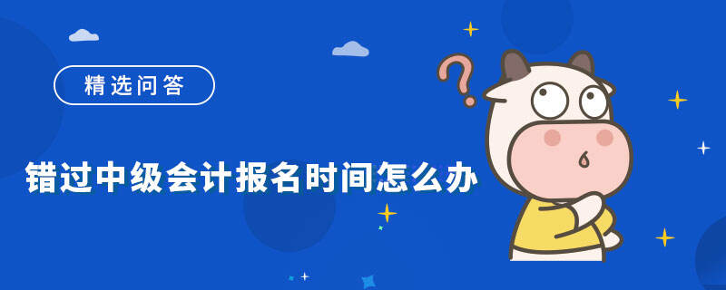 错过中级会计报名时间怎么办