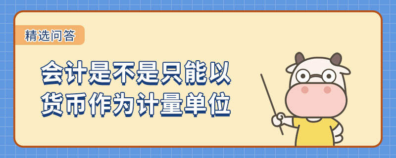 會(huì)計(jì)是不是只能以貨幣作為計(jì)量單位