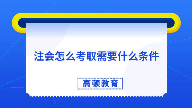 注会怎么考取需要什么条件