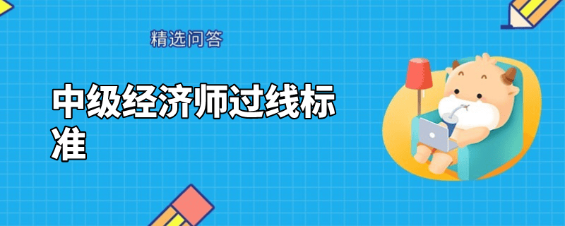 中級經(jīng)濟(jì)師過線標(biāo)準(zhǔn)