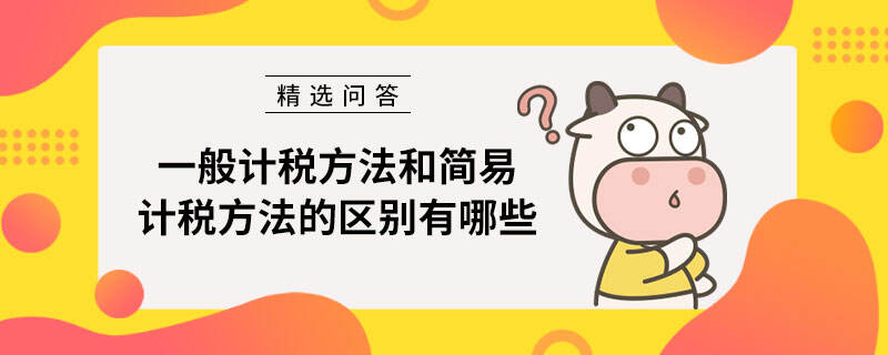 一般計稅方法和簡易計稅方法的區(qū)別有哪些