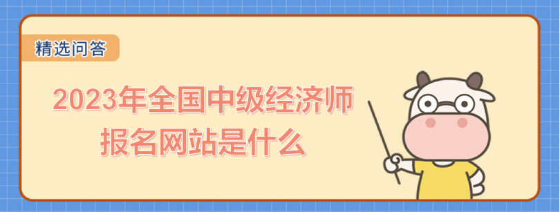 2023年全國中級經(jīng)濟(jì)師報名網(wǎng)站是什么