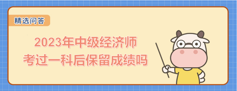 2023年中級(jí)經(jīng)濟(jì)師考過(guò)一科后保留成績(jī)嗎