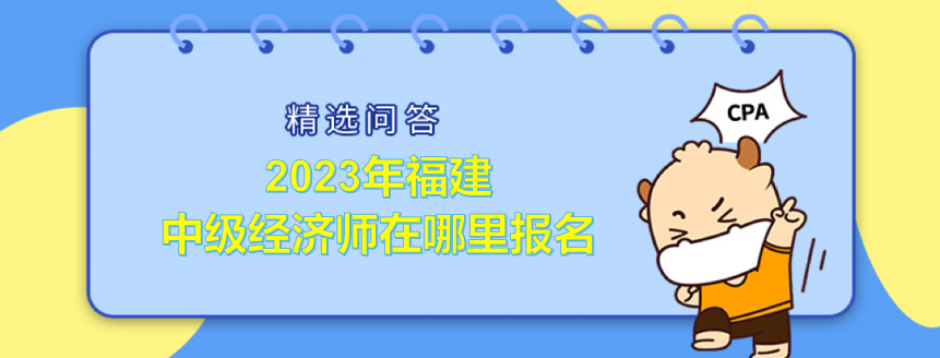 2023年福建中級經(jīng)濟(jì)師在哪里報(bào)名