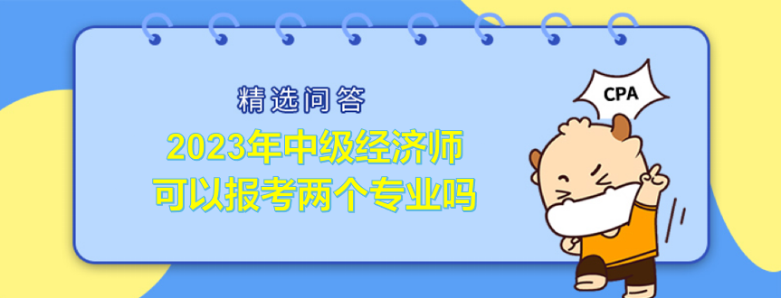 2023年中級(jí)經(jīng)濟(jì)師可以報(bào)考兩個(gè)專業(yè)嗎