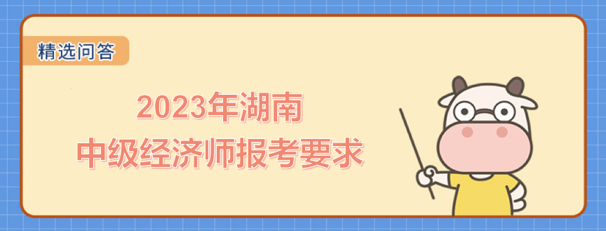 2023年湖南中級(jí)經(jīng)濟(jì)師報(bào)考要求