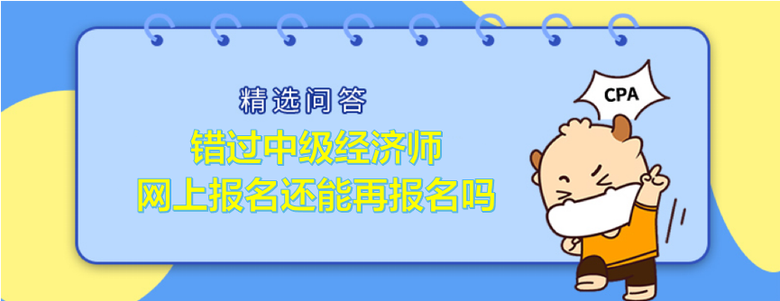 錯(cuò)過中級(jí)經(jīng)濟(jì)師網(wǎng)上報(bào)名還能再報(bào)名嗎