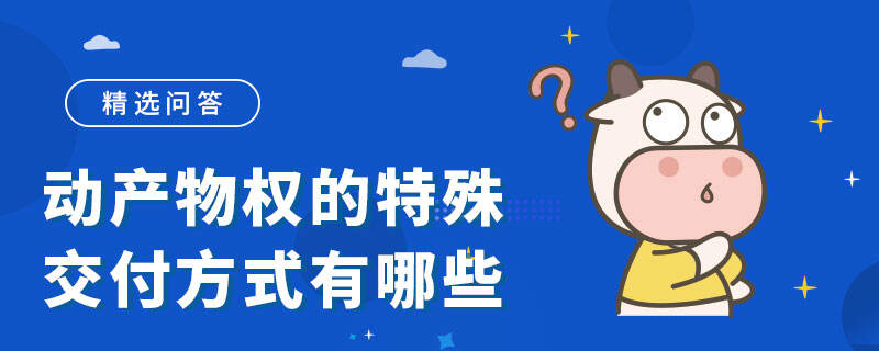 動產(chǎn)物權的特殊交付方式有哪些