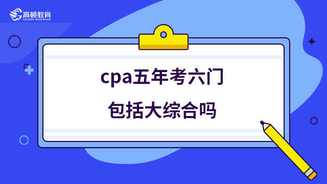 cpa五年考六門(mén)包括大綜合嗎