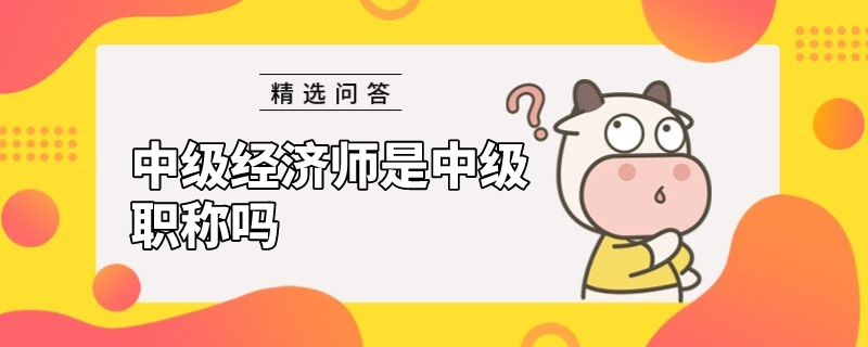 中級經(jīng)濟師是中級職稱嗎