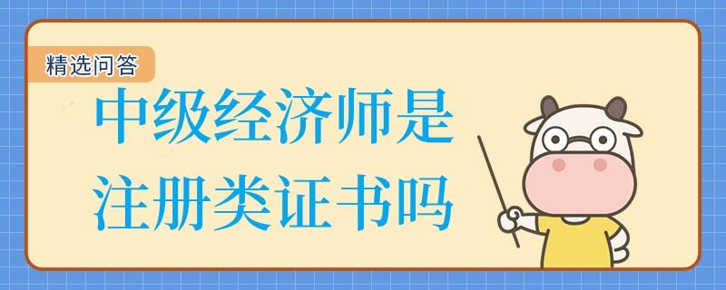 中級經濟師是注冊類證書嗎