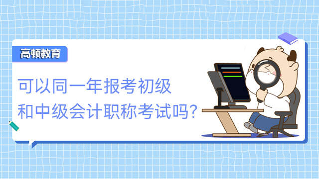 可以同一年报考初级和中级会计职称考试吗？