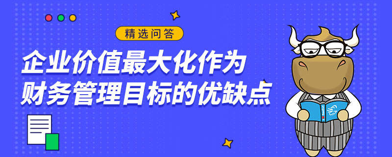 企業(yè)價值最大化作為財務(wù)管理目標的優(yōu)缺點