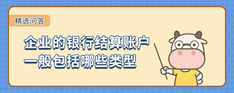 企業(yè)的銀行結(jié)算賬戶(hù)一般包括哪些類(lèi)型