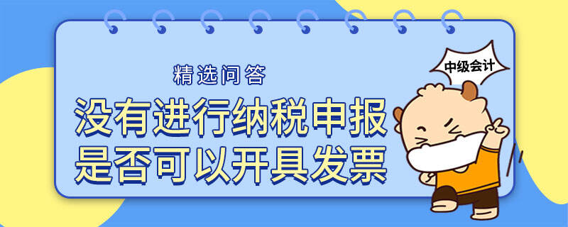 沒(méi)有進(jìn)行納稅申報(bào)是否可以開(kāi)具發(fā)票