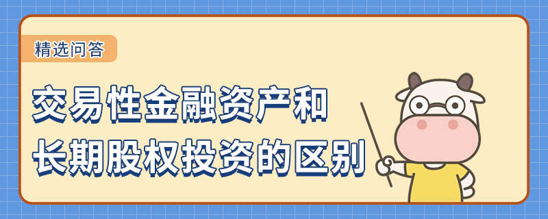 交易性金融資產和長期股權投資的區(qū)別